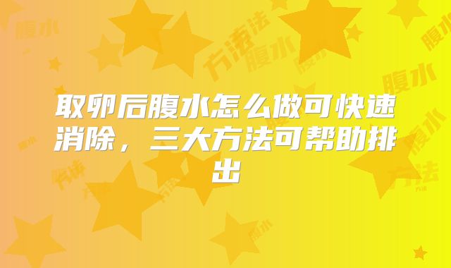 取卵后腹水怎么做可快速消除,三大方法可帮助排出