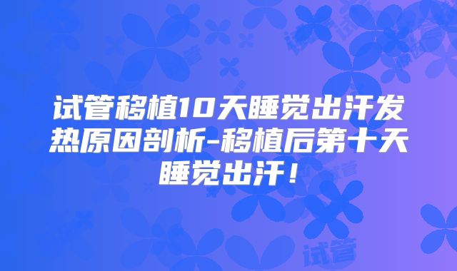 试管移植10天睡觉出汗发热原因剖析-移植后第十天睡觉出汗！