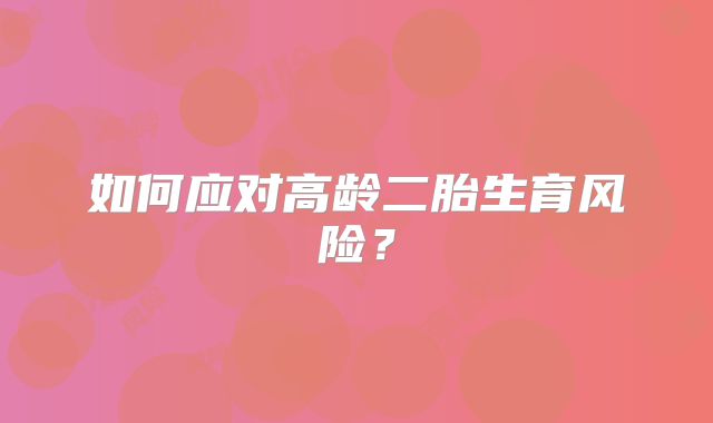 如何应对高龄二胎生育风险?