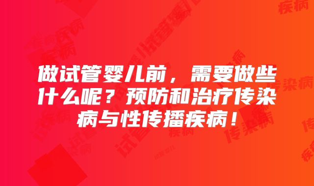 做试管婴儿前，需要做些什么呢？预防和治疗传染病与性传播疾病！