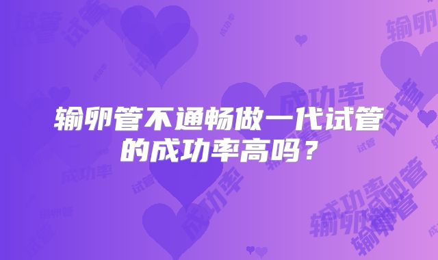 输卵管不通畅做一代试管的成功率高吗?