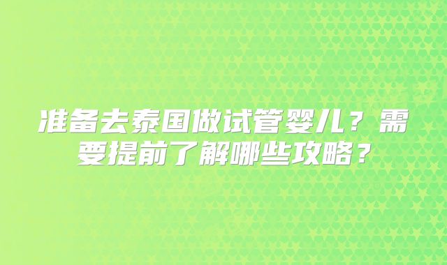准备去泰国做试管婴儿？需要提前了解哪些攻略？
