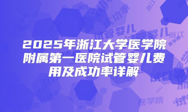 2025年浙江大学医学院附属第一医院试管婴儿费用及成功率详解