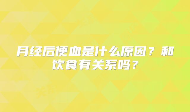 月经后便血是什么原因?和饮食有关系吗?