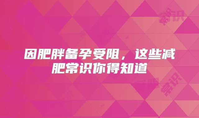 因肥胖备孕受阻，这些减肥常识你得知道
