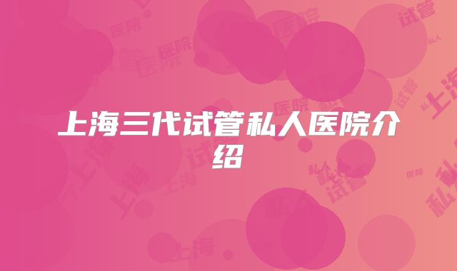 上海三代试管私人医院介绍