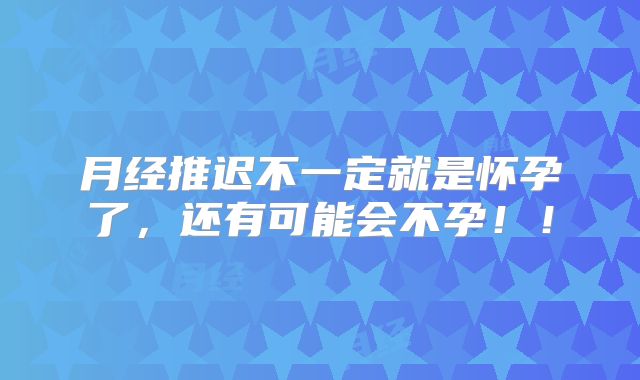 月经推迟不一定就是怀孕了，还有可能会不孕！！