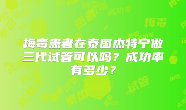梅毒患者在泰国杰特宁做三代试管可以吗？成功率有多少？