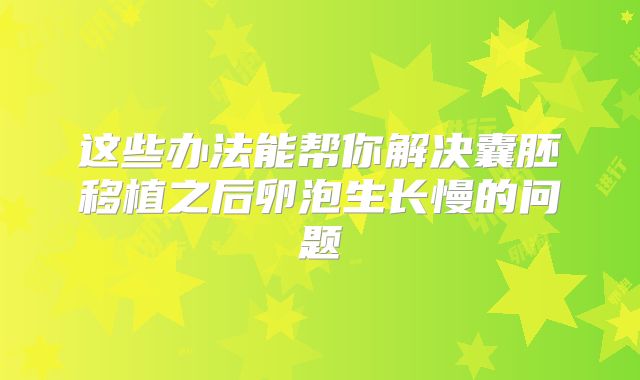 这些办法能帮你解决囊胚移植之后卵泡生长慢的问题