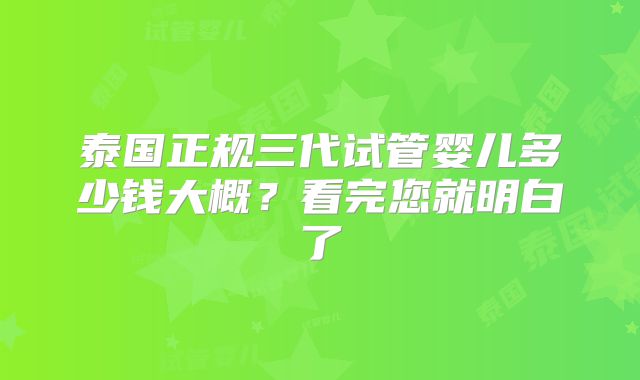 泰国正规三代试管婴儿多少钱大概？看完您就明白了