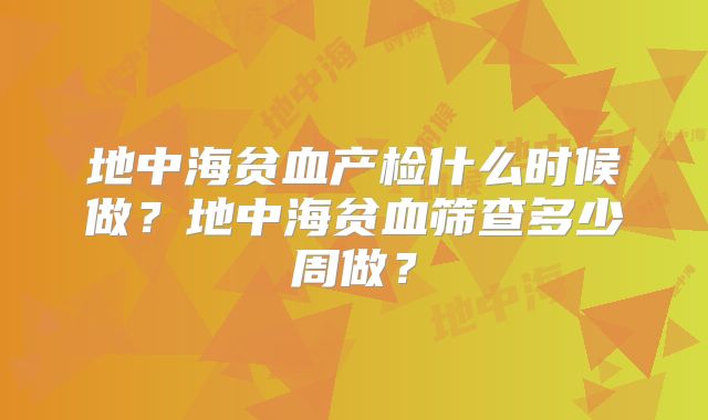 地中海贫血产检什么时候做?地中海贫血筛查多少周做?