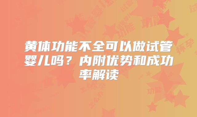 黄体功能不全可以做试管婴儿吗?内附优势和成功率解读