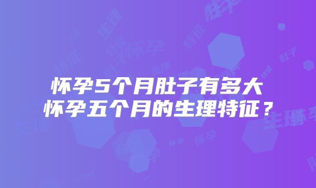 ​怀孕5个月肚子有多大 怀孕五个月的生理特征？