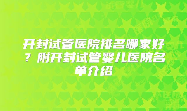 开封试管医院排名哪家好？附开封试管婴儿医院名单介绍