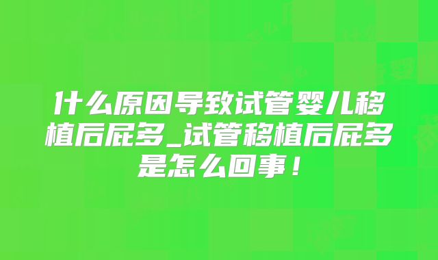 什么原因导致试管婴儿移植后屁多_试管移植后屁多是怎么回事！