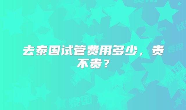 去泰国试管费用多少，贵不贵？