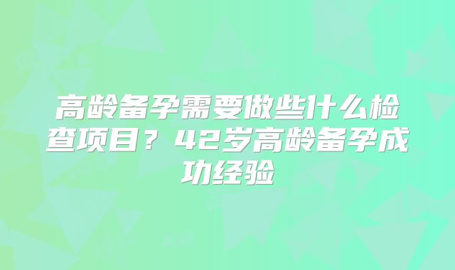 高龄备孕需要做些什么检查项目？42岁高龄备孕成功经验
