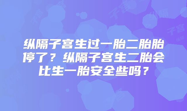 纵隔子宫生过一胎二胎胎停了?纵隔子宫生二胎会比生一胎安全些吗?