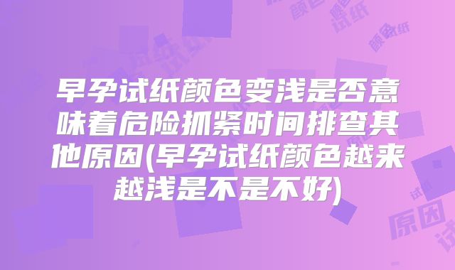 早孕试纸颜色变浅是否意味着危险抓紧时间排查其他原因(早孕试纸颜色越来越浅是不是不好)