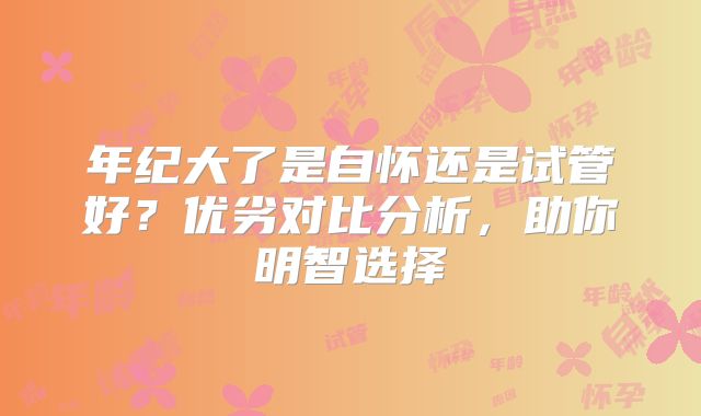 年纪大了是自怀还是试管好？优劣对比分析，助你明智选择