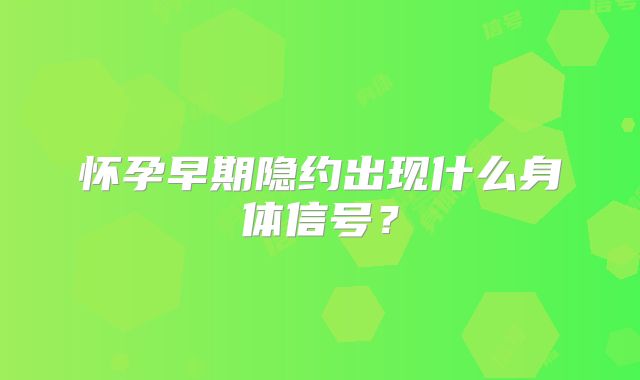 怀孕早期隐约出现什么身体信号？