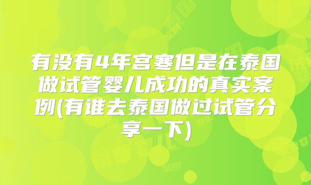 有没有4年宫寒但是在泰国做试管婴儿成功的真实案例(有谁去泰国做过试管分享一下)