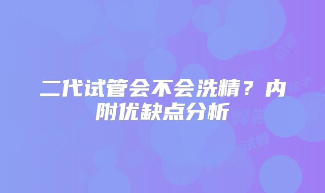 二代试管会不会洗精?内附优缺点分析