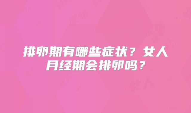排卵期有哪些症状?女人月经期会排卵吗?