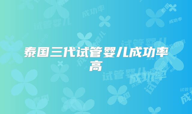 泰国三代试管婴儿成功率高