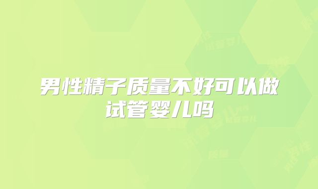 男性精子质量不好可以做试管婴儿吗