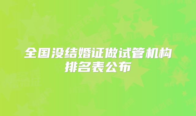 全国没结婚证做试管机构排名表公布