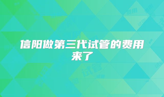 信阳做第三代试管的费用来了