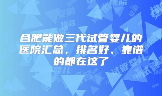 合肥能做三代试管婴儿的医院汇总,排名好、靠谱的都在这了