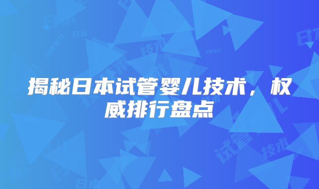 揭秘日本试管婴儿技术,权威排行盘点