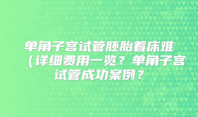 单角子宫试管胚胎着床难(详细费用一览?单角子宫试管成功案例?