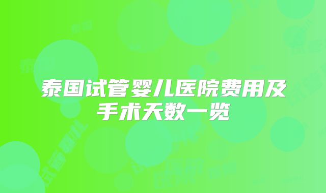 泰国试管婴儿医院费用及手术天数一览