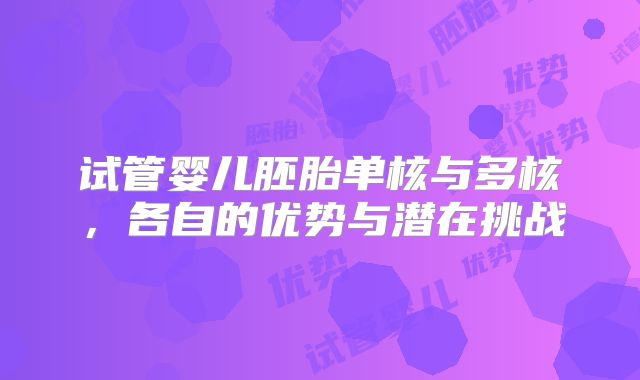 试管婴儿胚胎单核与多核，各自的优势与潜在挑战