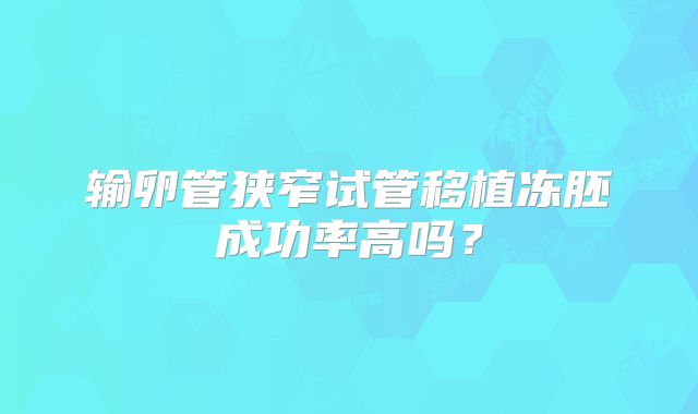 输卵管狭窄试管移植冻胚成功率高吗？
