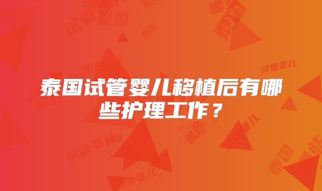 泰国试管婴儿移植后有哪些护理工作?