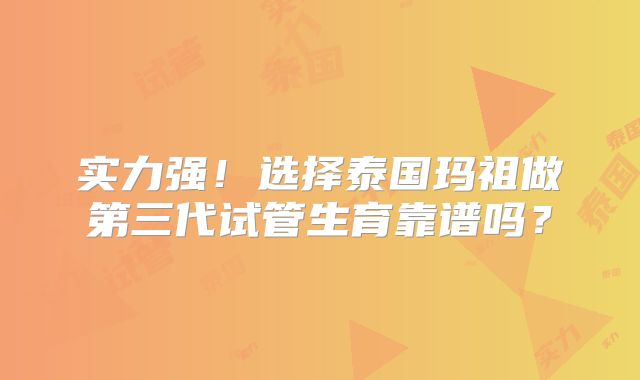 实力强!选择泰国玛祖做第三代试管生育靠谱吗?