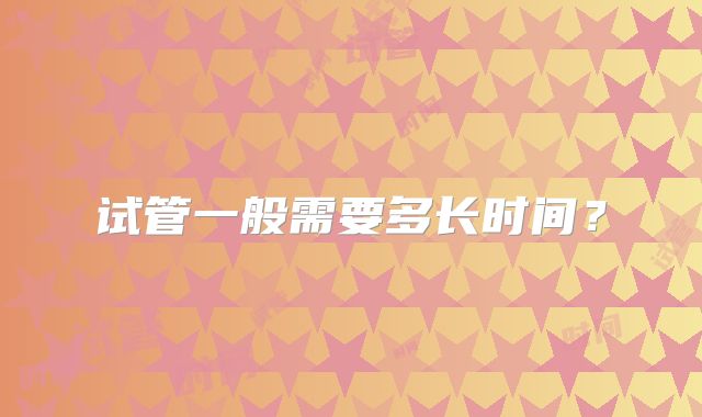 试管一般需要多长时间？