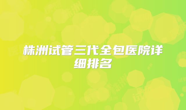 株洲试管三代全包医院详细排名