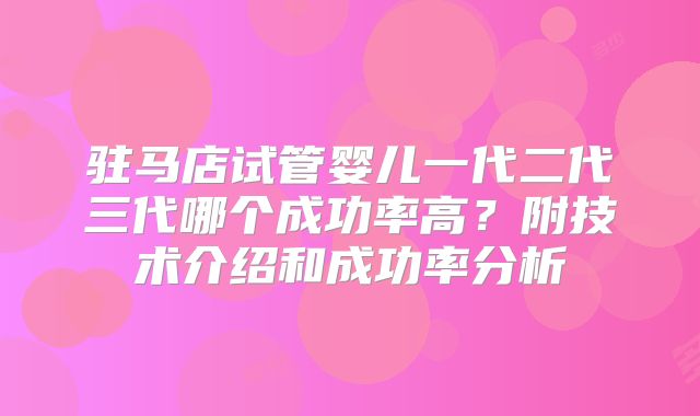 驻马店试管婴儿一代二代三代哪个成功率高?附技术介绍和成功率分析