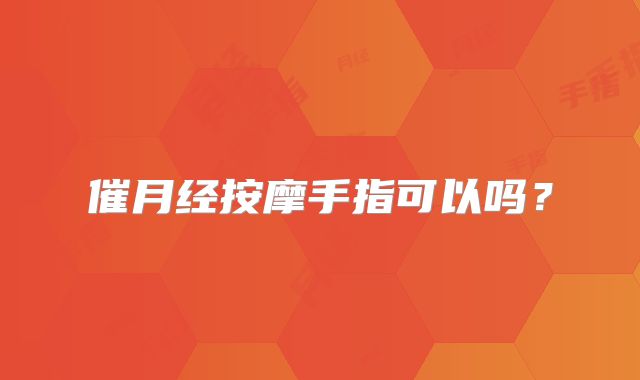 催月经按摩手指可以吗？