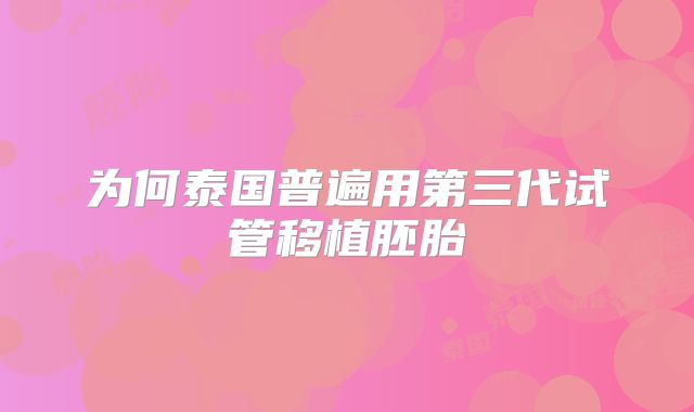 为何泰国普遍用第三代试管移植胚胎