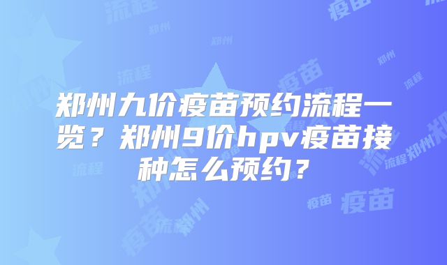 郑州九价疫苗预约流程一览？郑州9价hpv疫苗接种怎么预约？
