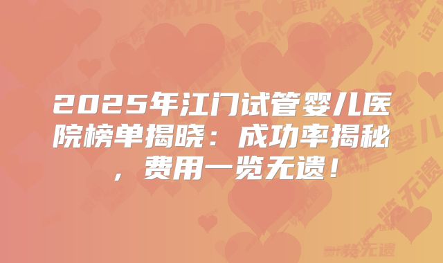 2025年江门试管婴儿医院榜单揭晓：成功率揭秘，费用一览无遗！