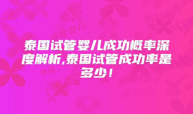 泰国试管婴儿成功概率深度解析,泰国试管成功率是多少!