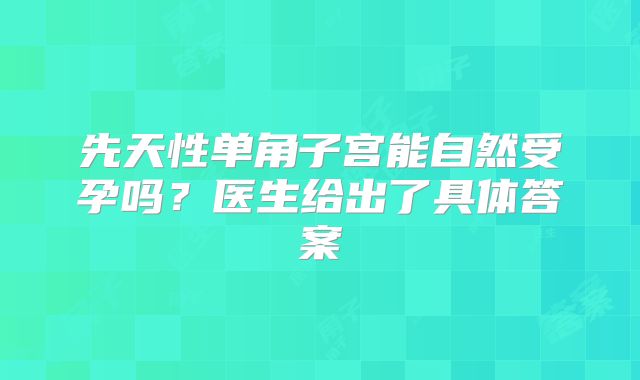 先天性单角子宫能自然受孕吗?医生给出了具体答案