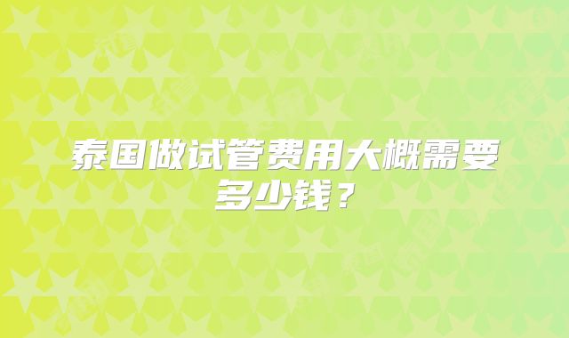 泰国做试管费用大概需要多少钱？
